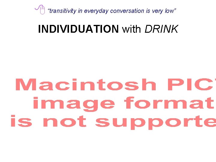  “transitivity in everyday conversation is very low” INDIVIDUATION with DRINK 