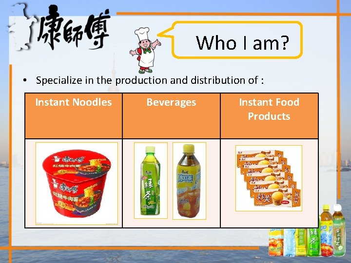 Who I am? • Specialize in the production and distribution of : Instant Noodles