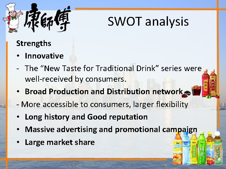 SWOT analysis Strengths • Innovative - The “New Taste for Traditional Drink” series were