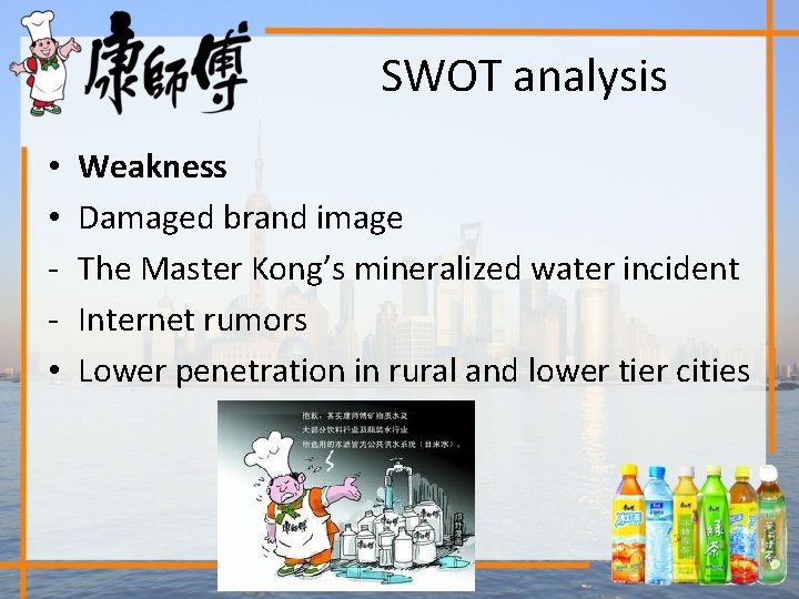 SWOT analysis • • • Weakness Damaged brand image The Master Kong’s mineralized water