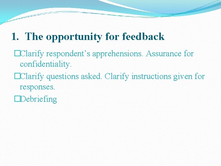 1. The opportunity for feedback �Clarify respondent’s apprehensions. Assurance for confidentiality. �Clarify questions asked.