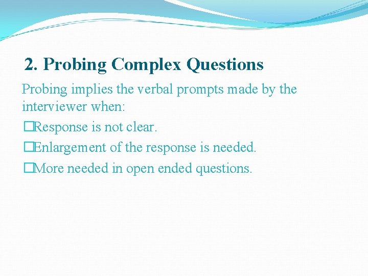 2. Probing Complex Questions Probing implies the verbal prompts made by the interviewer when: