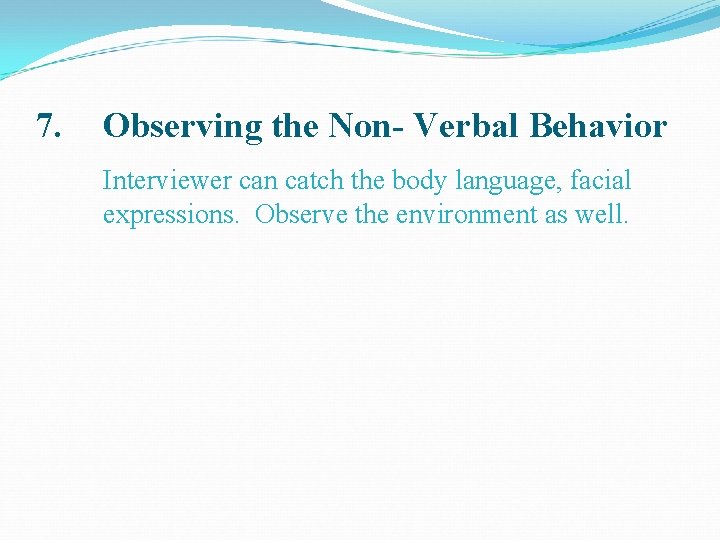 7. Observing the Non- Verbal Behavior Interviewer can catch the body language, facial expressions.