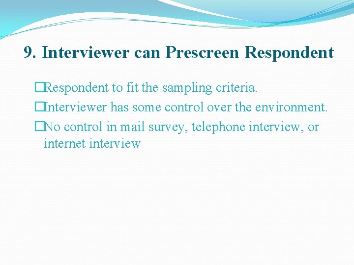 9. Interviewer can Prescreen Respondent �Respondent to fit the sampling criteria. �Interviewer has some