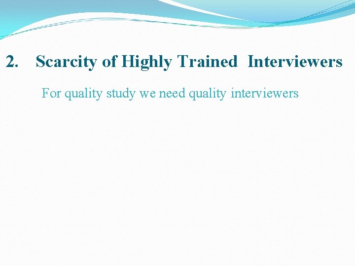 2. Scarcity of Highly Trained Interviewers For quality study we need quality interviewers 