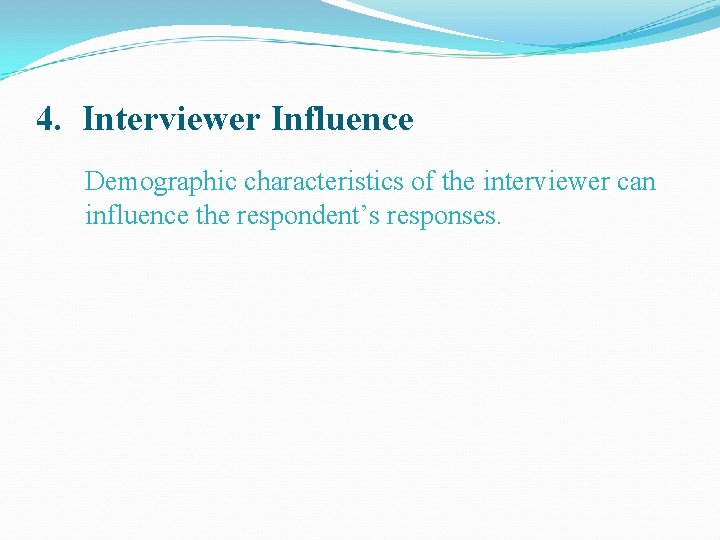 4. Interviewer Influence Demographic characteristics of the interviewer can influence the respondent’s responses. 