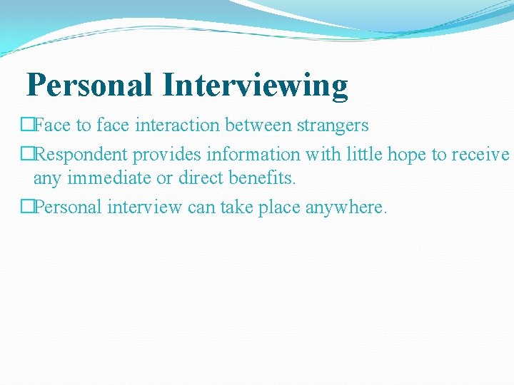 Personal Interviewing �Face to face interaction between strangers �Respondent provides information with little hope