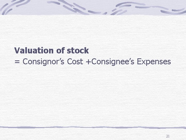 Valuation of stock = Consignor’s Cost +Consignee’s Expenses 21 