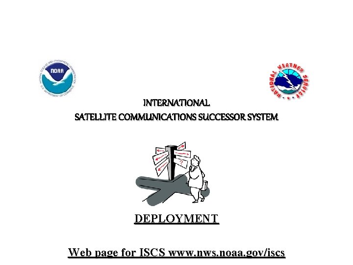 INTERNATIONAL SATELLITE COMMUNICATIONS SUCCESSOR SYSTEM DEPLOYMENT Web page for ISCS www. nws. noaa. gov/iscs