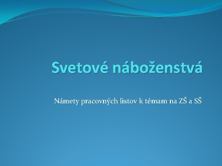 Svetové náboženstvá Námety pracovných listov k témam na ZŠ a SŠ 