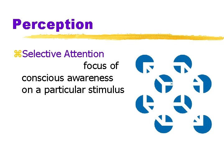 Perception z. Selective Attention focus of conscious awareness on a particular stimulus 