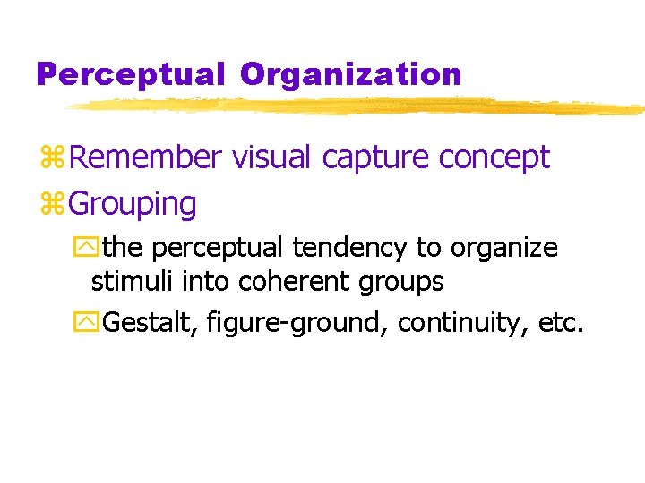 Perceptual Organization z. Remember visual capture concept z. Grouping ythe perceptual tendency to organize