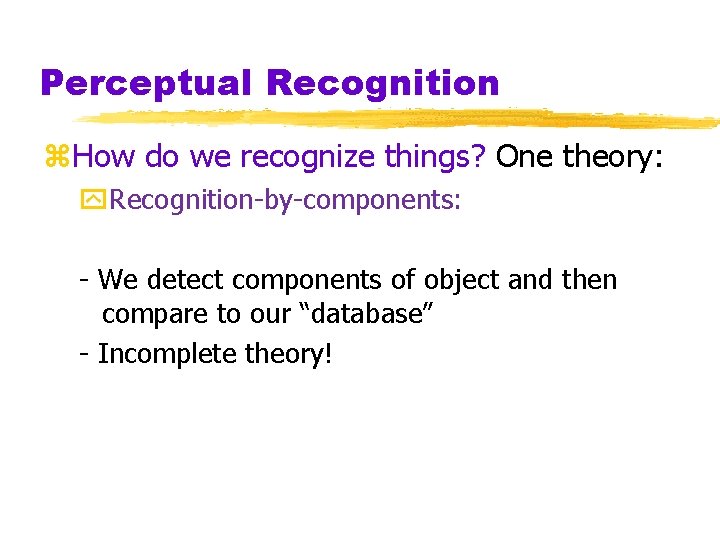 Perceptual Recognition z. How do we recognize things? One theory: y. Recognition-by-components: - We