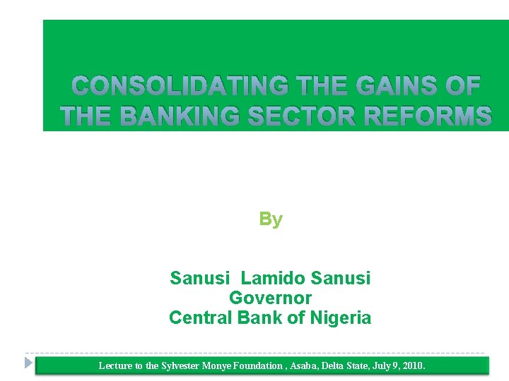 CONSOLIDATING THE GAINS OF THE BANKING SECTOR REFORMS By Sanusi Lamido Sanusi Governor Central