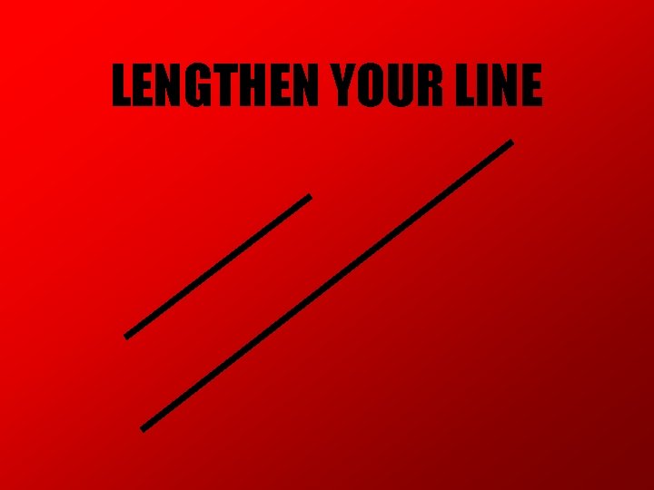 LENGTHEN YOUR LINE LENGTHEN YOUR LINE