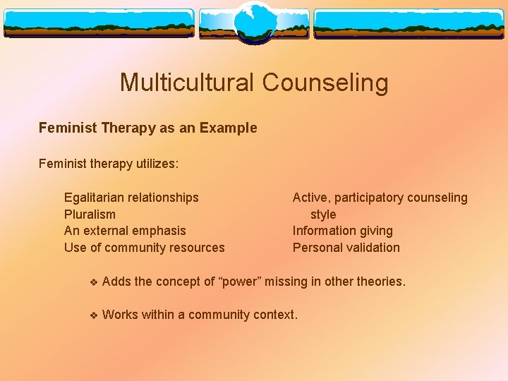 Multicultural Counseling Feminist Therapy as an Example Feminist therapy utilizes: Egalitarian relationships Pluralism An