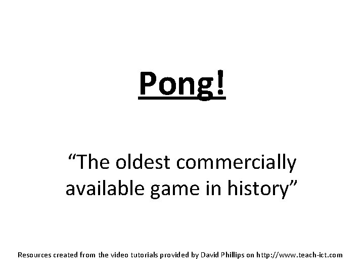 Pong! “The oldest commercially available game in history” Resources created from the video tutorials