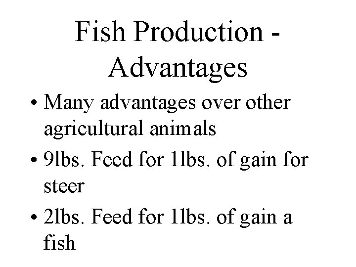 Fish Production - Advantages • Many advantages over other agricultural animals • 9 lbs.
