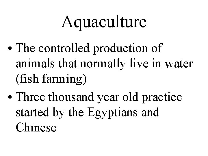 Aquaculture • The controlled production of animals that normally live in water (fish farming)