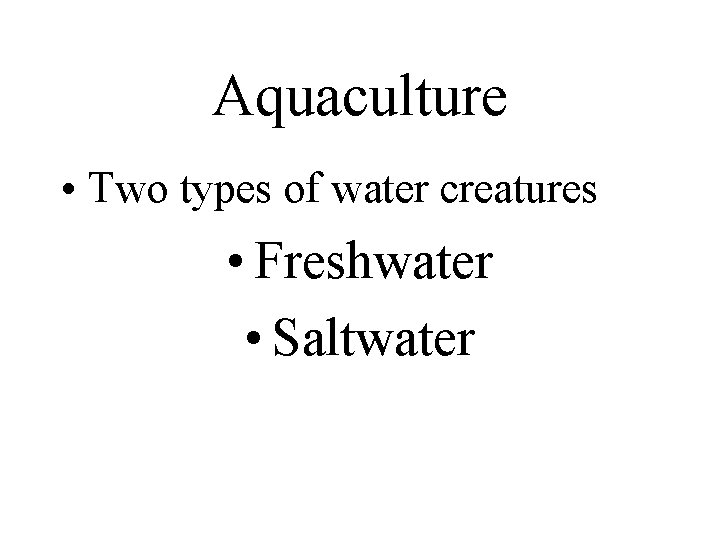 Aquaculture • Two types of water creatures • Freshwater • Saltwater 