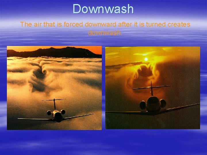 Downwash The air that is forced downward after it is turned creates downwash. 