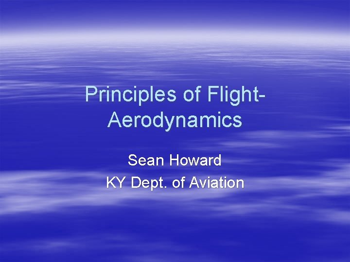 Principles of Flight. Aerodynamics Sean Howard KY Dept. of Aviation 