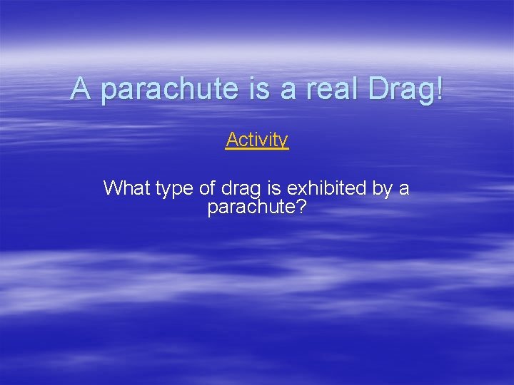 A parachute is a real Drag! Activity What type of drag is exhibited by