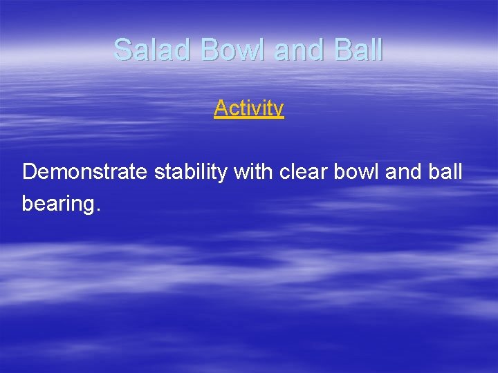 Salad Bowl and Ball Activity Demonstrate stability with clear bowl and ball bearing. 