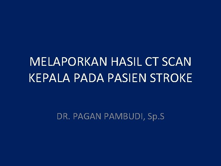 MELAPORKAN HASIL CT SCAN KEPALA PADA PASIEN STROKE DR. PAGAN PAMBUDI, Sp. S 