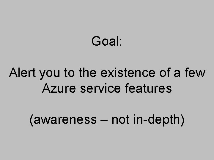 Goal: Alert you to the existence of a few Azure service features (awareness –