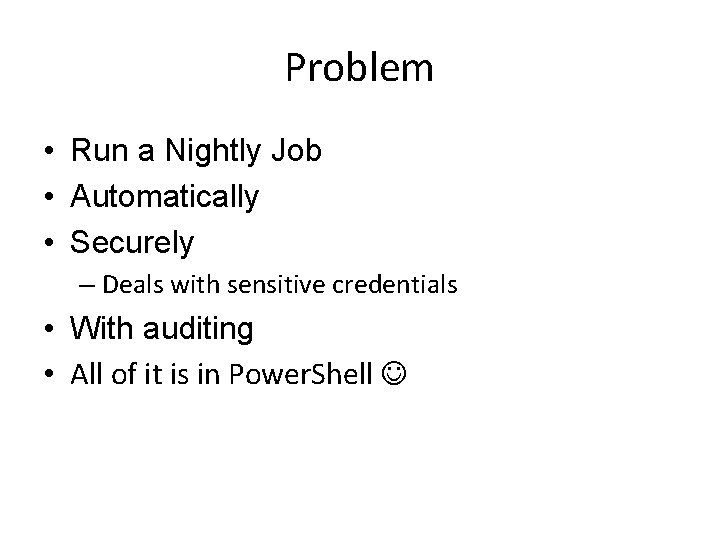 Problem • Run a Nightly Job • Automatically • Securely – Deals with sensitive