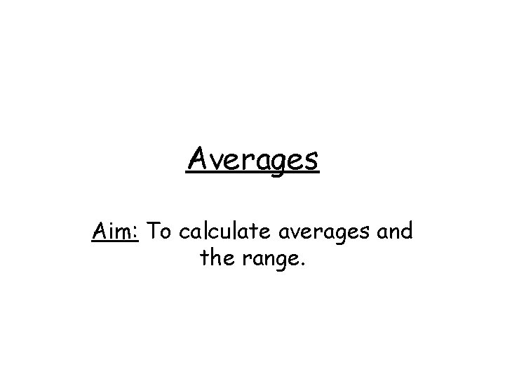 Averages Aim: To calculate averages and the range. 