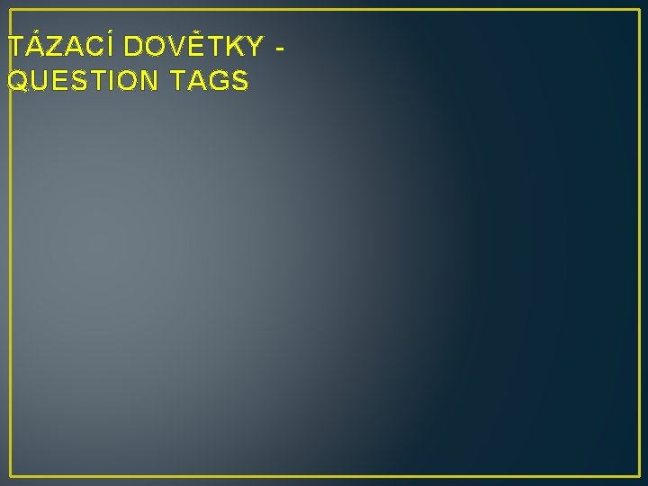 TÁZACÍ DOVĚTKY QUESTION TAGS 