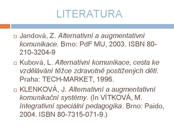 LITERATURA Jandová, Z. Alternativní a augmentativní komunikace. Brno: Pd. F MU, 2003. ISBN 80210