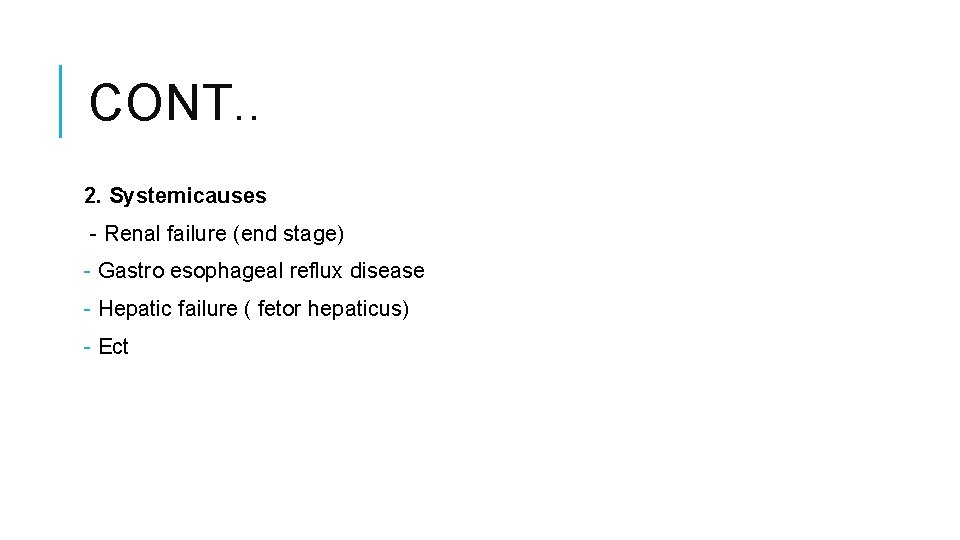 CONT. . 2. Systemicauses - Renal failure (end stage) - Gastro esophageal reflux disease