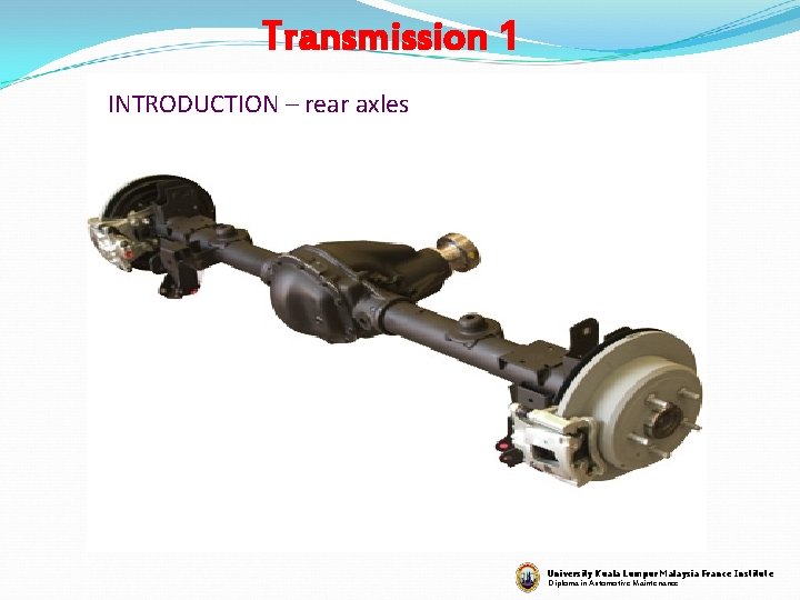 Transmission 1 INTRODUCTION – rear axles University Kuala Lumpur Malaysia France Institute Diploma in