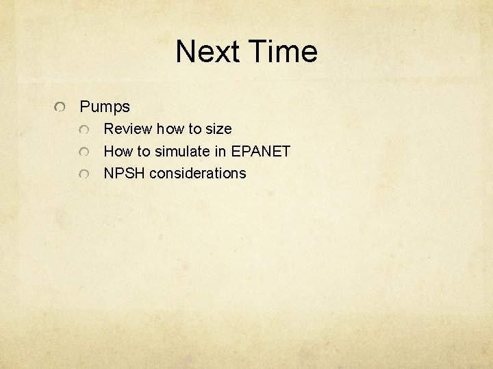 Next Time Pumps Review how to size How to simulate in EPANET NPSH considerations