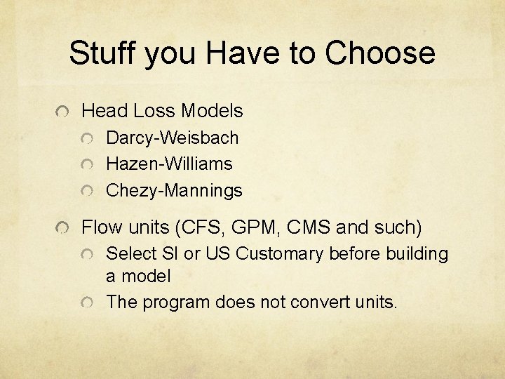 Stuff you Have to Choose Head Loss Models Darcy-Weisbach Hazen-Williams Chezy-Mannings Flow units (CFS,