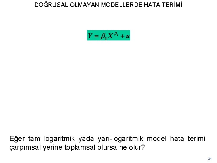 DOĞRUSAL OLMAYAN MODELLERDE HATA TERİMİ Eğer tam logaritmik yada yarı-logaritmik model hata terimi çarpımsal