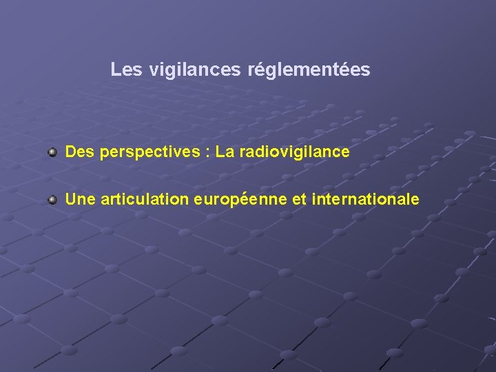Les vigilances réglementées Des perspectives : La radiovigilance Une articulation européenne et internationale 