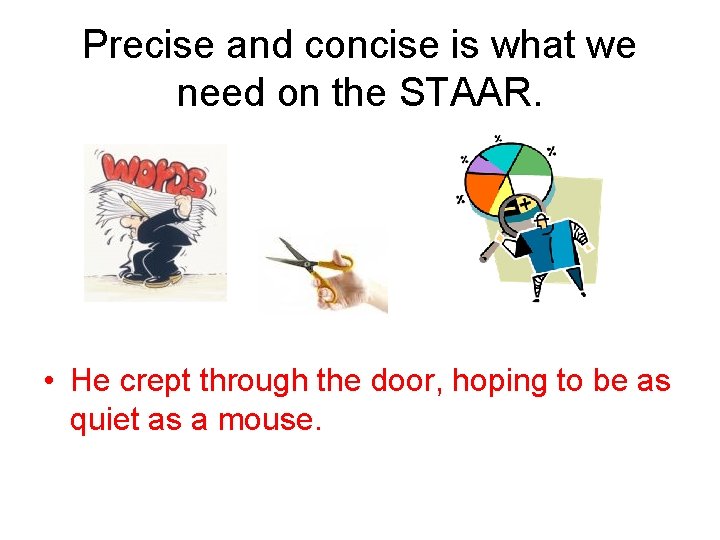 Precise and concise is what we need on the STAAR. • He crept through