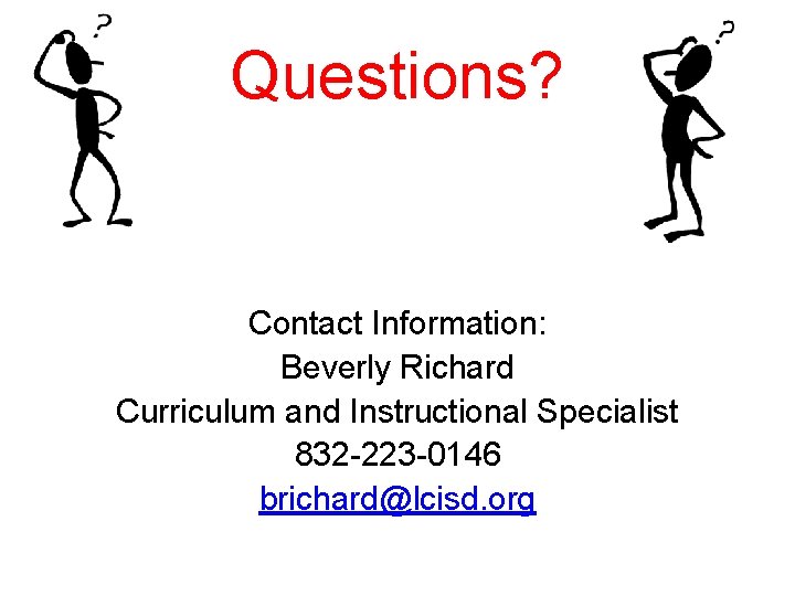 Questions? Contact Information: Beverly Richard Curriculum and Instructional Specialist 832 -223 -0146 brichard@lcisd. org
