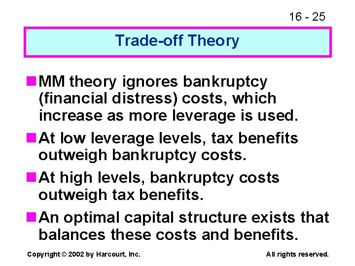 16 - 25 Trade-off Theory n MM theory ignores bankruptcy (financial distress) costs, which