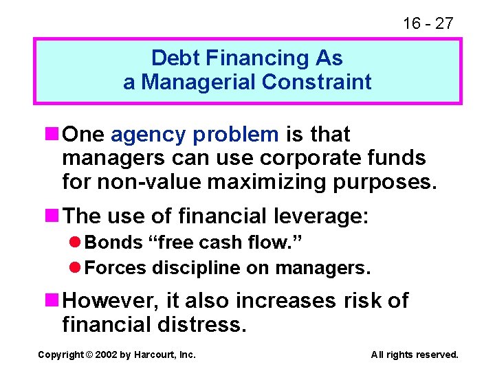 16 - 27 Debt Financing As a Managerial Constraint n One agency problem is