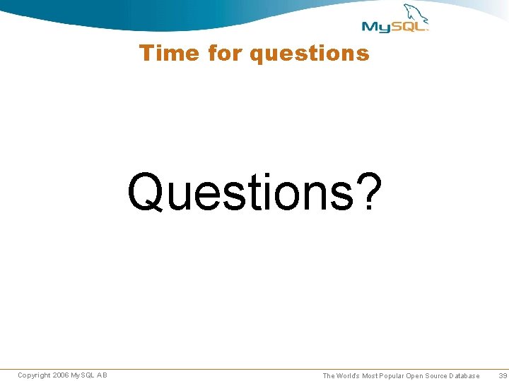 Time for questions Questions? Copyright 2006 My. SQL AB The World’s Most Popular Open Time for questions Questions? Copyright 2006 My. SQL AB The World’s Most Popular Open