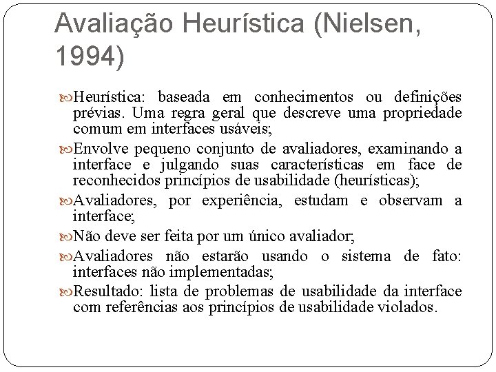 Avaliação Heurística (Nielsen, 1994) Heurística: baseada em conhecimentos ou definições prévias. Uma regra geral