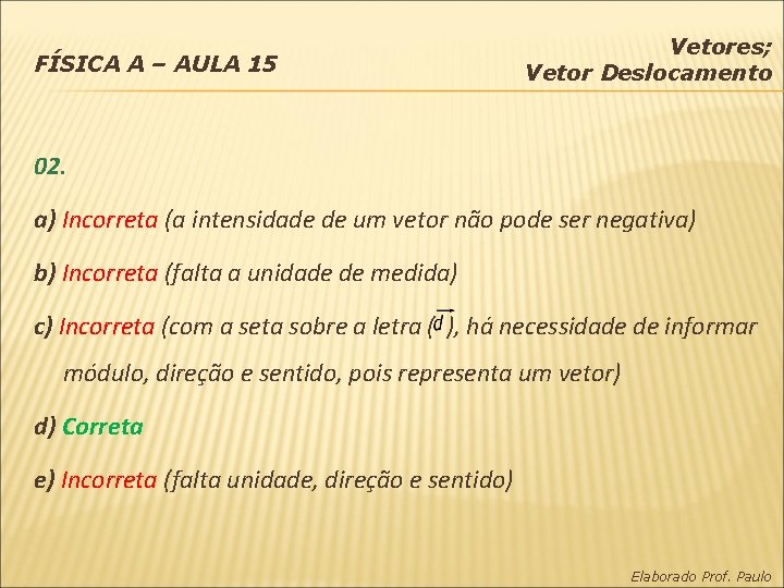 FÍSICA A – AULA 15 Vetores; Vetor Deslocamento 02. a) Incorreta (a intensidade de
