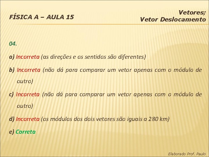 FÍSICA A – AULA 15 Vetores; Vetor Deslocamento 04. a) Incorreta (as direções e