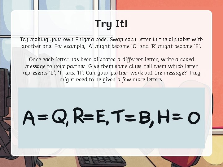 Try It! Try making your own Enigma code. Swap each letter in the alphabet