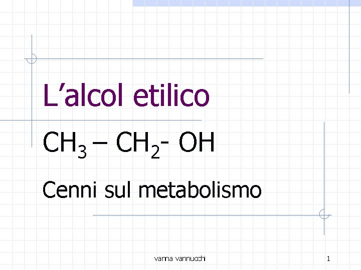 L’alcol etilico CH 3 – CH 2 - OH Cenni sul metabolismo vanna vannucchi